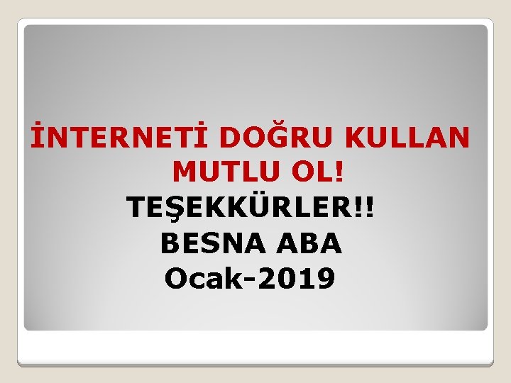 İNTERNETİ DOĞRU KULLAN MUTLU OL! TEŞEKKÜRLER!! BESNA ABA Ocak-2019 