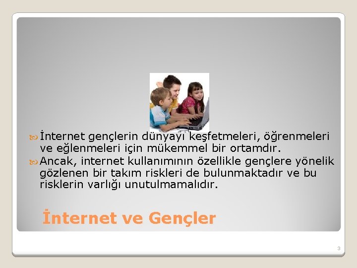  İnternet gençlerin dünyayı keşfetmeleri, öğrenmeleri ve eğlenmeleri için mükemmel bir ortamdır. Ancak, internet