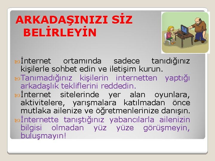 ARKADAŞINIZI SİZ BELİRLEYİN İnternet ortamında sadece tanıdığınız kişilerle sohbet edin ve iletişim kurun. Tanımadığınız