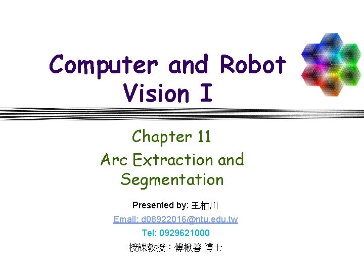 Computer and Robot Vision I Chapter 11 Arc Extraction and Segmentation Presented by: 王柏川