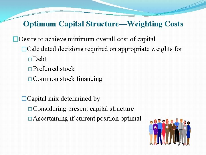 Optimum Capital Structure—Weighting Costs �Desire to achieve minimum overall cost of capital �Calculated decisions