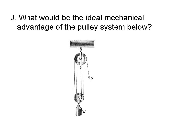 J. What would be the ideal mechanical advantage of the pulley system below? 