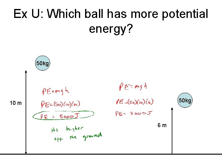 Ex U: Which ball has more potential energy? 50 kg 10 m 6 m