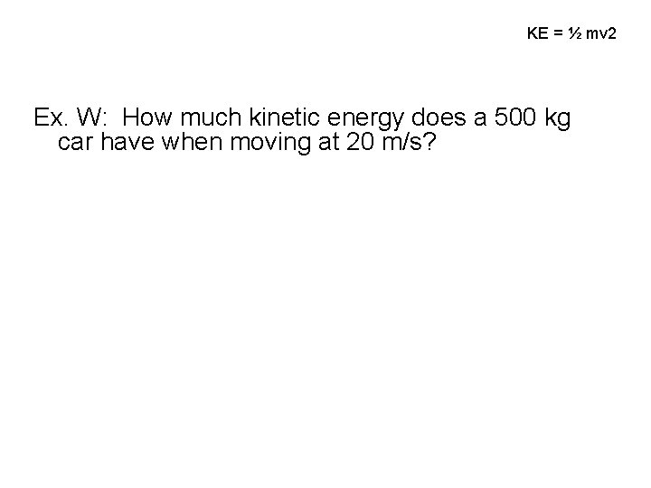 KE = ½ mv 2 Ex. W: How much kinetic energy does a 500