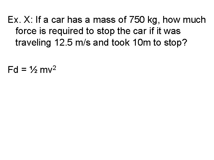 Ex. X: If a car has a mass of 750 kg, how much force