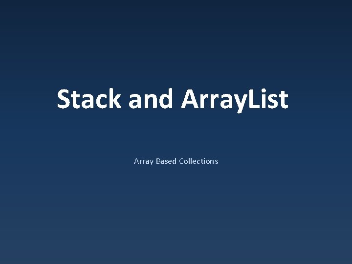 Stack and Array. List Array Based Collections 