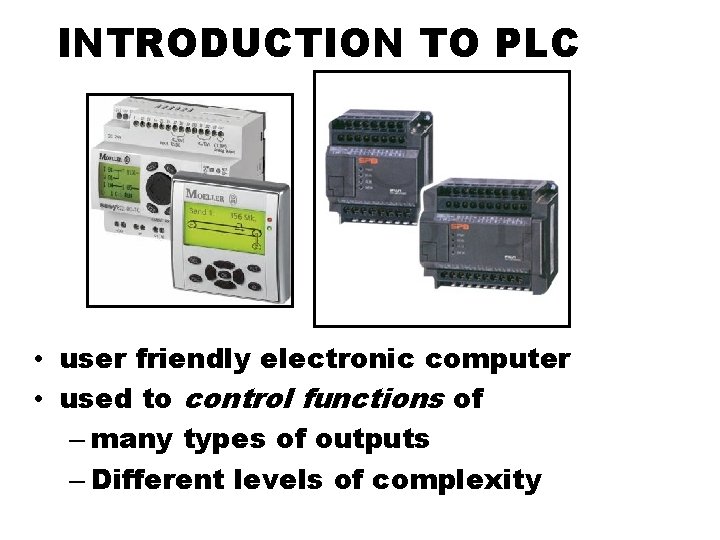 INTRODUCTION TO PLC • user friendly electronic computer • used to control functions of