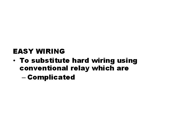 EASY WIRING • To substitute hard wiring using conventional relay which are – Complicated