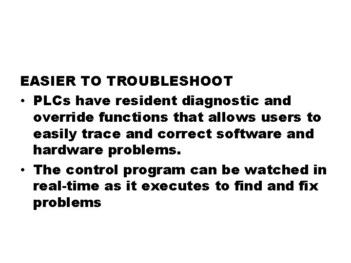 EASIER TO TROUBLESHOOT • PLCs have resident diagnostic and override functions that allows users