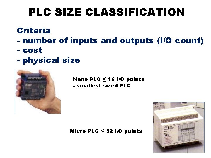 PLC SIZE CLASSIFICATION Criteria - number of inputs and outputs (I/O count) - cost