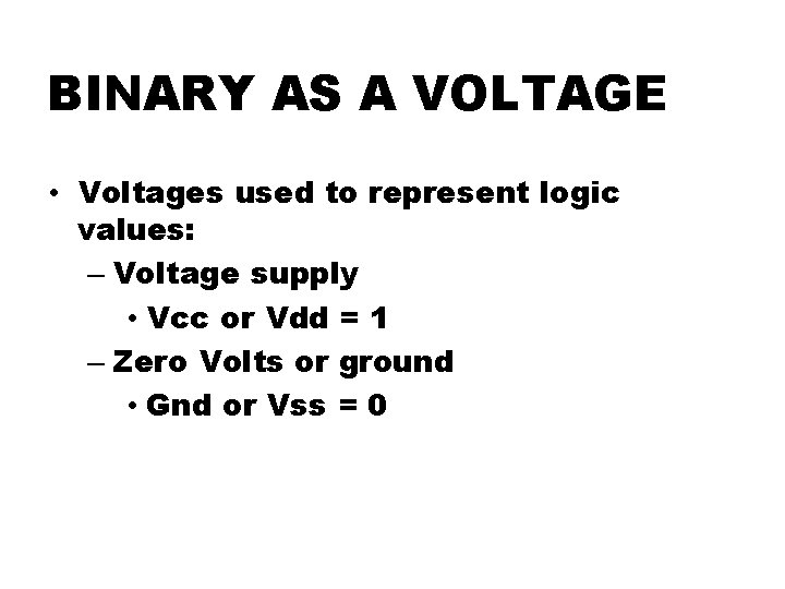 BINARY AS A VOLTAGE • Voltages used to represent logic values: – Voltage supply