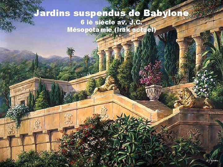 Jardins suspendus de Babylone 6 iè siècle av. J. C. Mésopotamie (Irak actuel) 