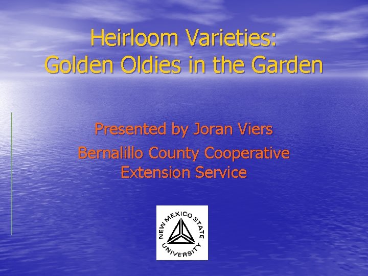 Heirloom Varieties: Golden Oldies in the Garden Presented by Joran Viers Bernalillo County Cooperative