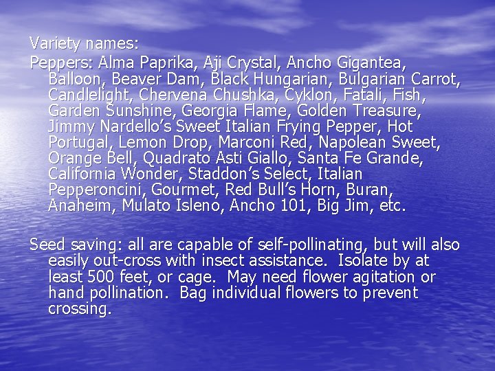 Variety names: Peppers: Alma Paprika, Aji Crystal, Ancho Gigantea, Balloon, Beaver Dam, Black Hungarian,