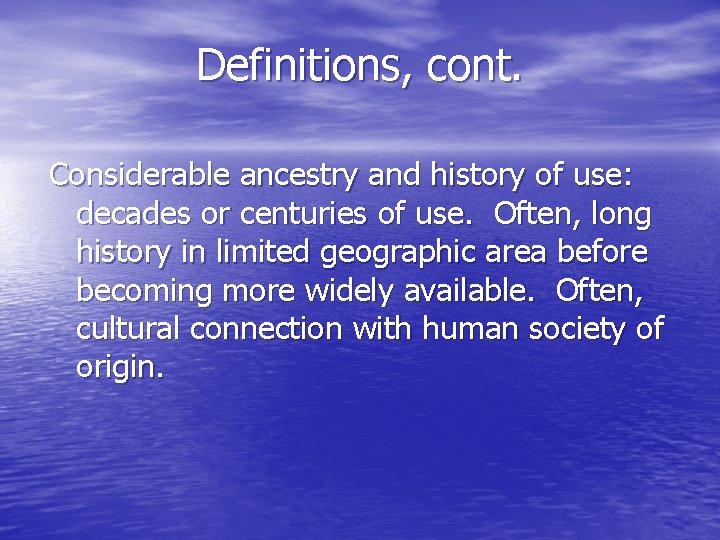 Definitions, cont. Considerable ancestry and history of use: decades or centuries of use. Often,