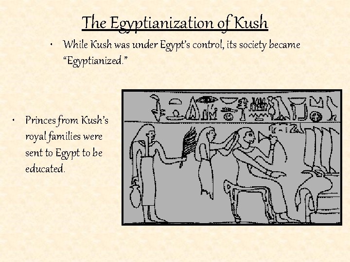 The Egyptianization of Kush • While Kush was under Egypt’s control, its society became