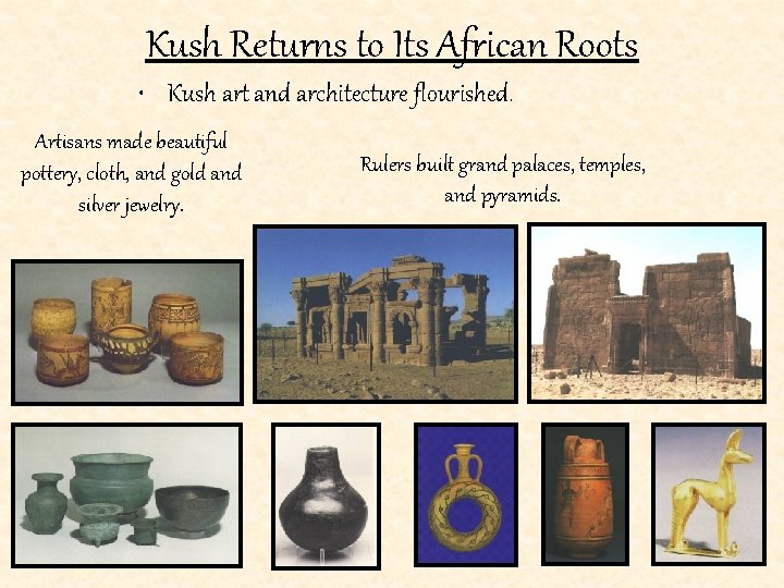 Kush Returns to Its African Roots • Kush art and architecture flourished. Artisans made