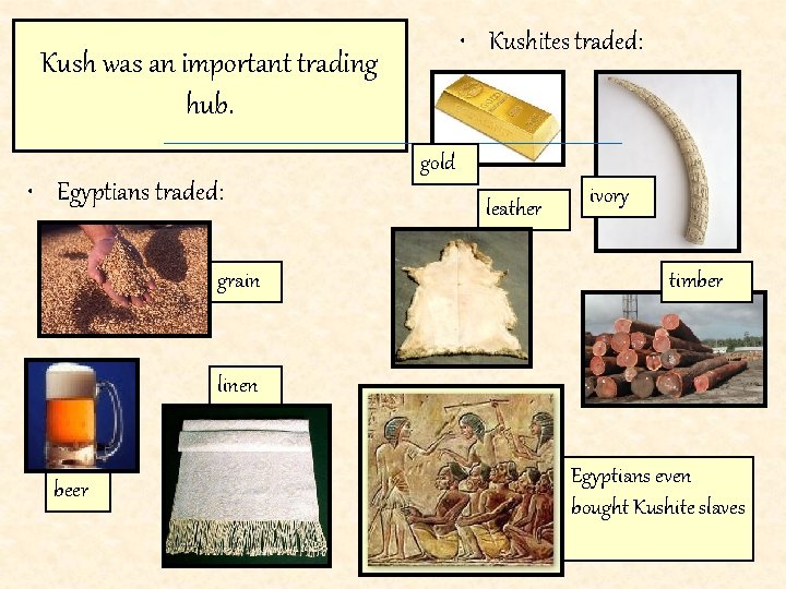 • Kushites traded: Kush was an important trading hub. gold • Egyptians traded: