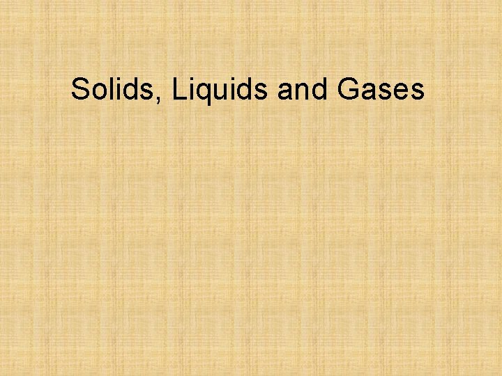 Solids, Liquids and Gases 