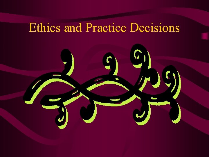 Ethics and Practice Decisions 