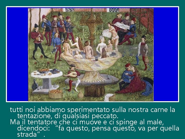 tutti noi abbiamo sperimentato sulla nostra carne la tentazione, di qualsiasi peccato. Ma il