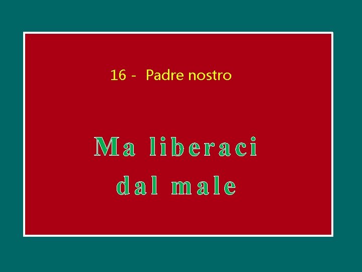 16 - Padre nostro Ma liberaci dal male 