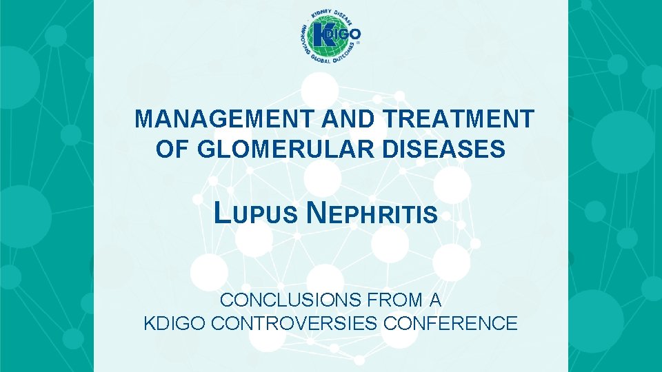MANAGEMENT AND TREATMENT OF GLOMERULAR DISEASES LUPUS NEPHRITIS CONCLUSIONS FROM A KDIGO CONTROVERSIES CONFERENCE MANAGEMENT AND TREATMENT OF GLOMERULAR DISEASES LUPUS NEPHRITIS CONCLUSIONS FROM A KDIGO CONTROVERSIES CONFERENCE