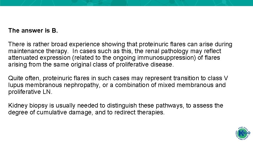 The answer is B. There is rather broad experience showing that proteinuric flares can The answer is B. There is rather broad experience showing that proteinuric flares can