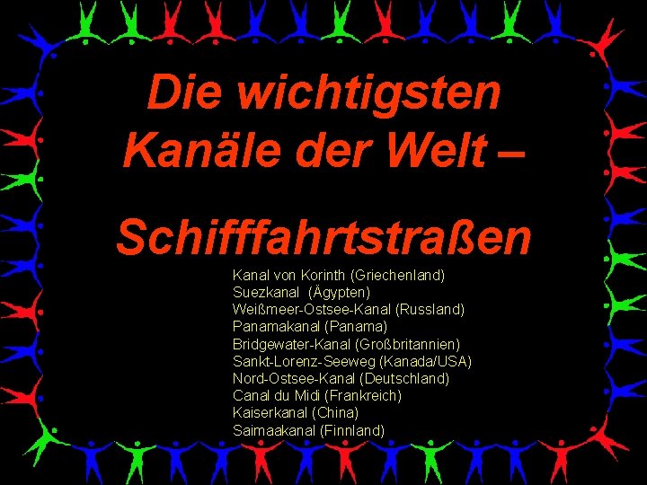 Die wichtigsten Kanäle der Welt – Schifffahrtstraßen Kanal von Korinth (Griechenland) Suezkanal (Ägypten) Weißmeer-Ostsee-Kanal
