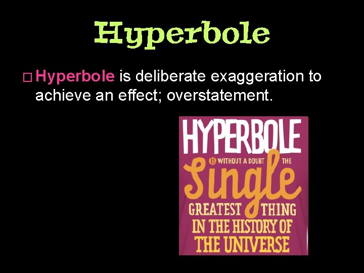 Hyperbole � Hyperbole is deliberate exaggeration to achieve an effect; overstatement. 
