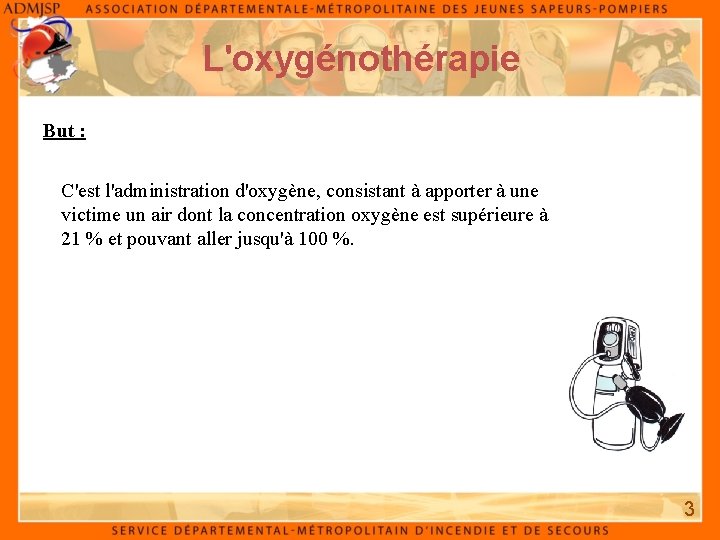 L'oxygénothérapie But : C'est l'administration d'oxygène, consistant à apporter à une victime un air