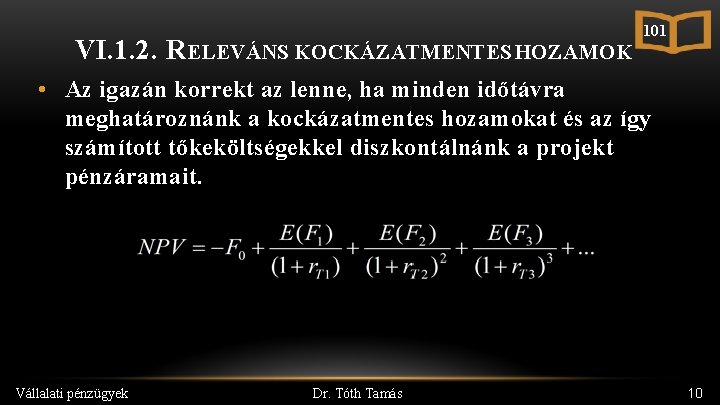 VI. 1. 2. RELEVÁNS KOCKÁZATMENTES HOZAMOK 101 • Az igazán korrekt az lenne, ha