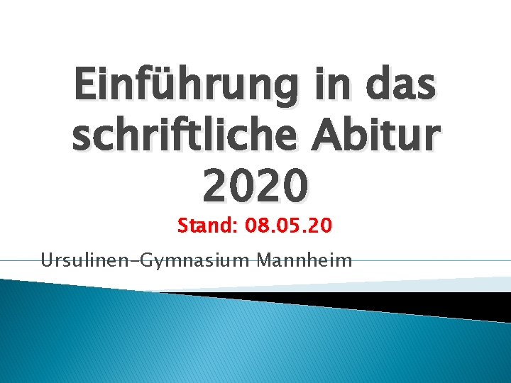 Einführung in das schriftliche Abitur 2020 Stand: 08. 05. 20 Ursulinen-Gymnasium Mannheim 