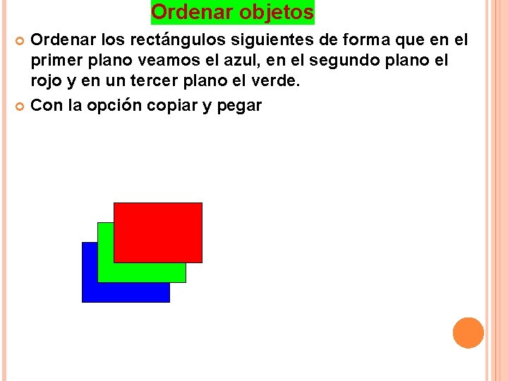 Ordenar objetos Ordenar los rectángulos siguientes de forma que en el primer plano veamos Ordenar objetos Ordenar los rectángulos siguientes de forma que en el primer plano veamos
