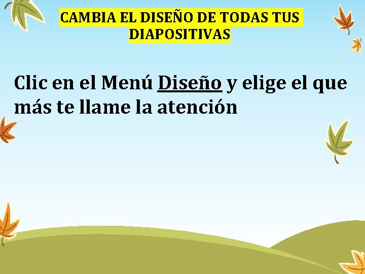 CAMBIA EL DISEÑO DE TODAS TUS DIAPOSITIVAS Clic en el Menú Diseño y elige CAMBIA EL DISEÑO DE TODAS TUS DIAPOSITIVAS Clic en el Menú Diseño y elige
