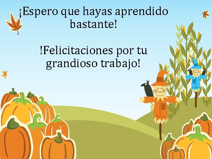 ¡Espero que hayas aprendido bastante! !Felicitaciones por tu grandioso trabajo! ¡Espero que hayas aprendido bastante! !Felicitaciones por tu grandioso trabajo!