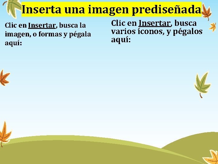 Inserta una imagen prediseñada Clic en Insertar, busca la imagen, o formas y pégala Inserta una imagen prediseñada Clic en Insertar, busca la imagen, o formas y pégala