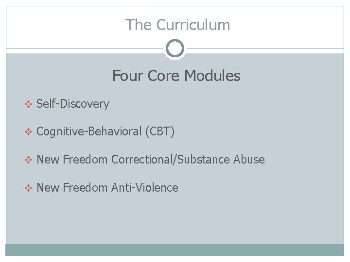 The Curriculum Four Core Modules v Self-Discovery v Cognitive-Behavioral (CBT) v New Freedom Correctional/Substance