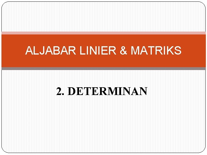 ALJABAR LINIER & MATRIKS 2. DETERMINAN 