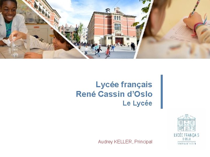Lycée français René Cassin d’Oslo Le Lycée Audrey KELLER, Principal Lycée français René Cassin d’Oslo Le Lycée Audrey KELLER, Principal