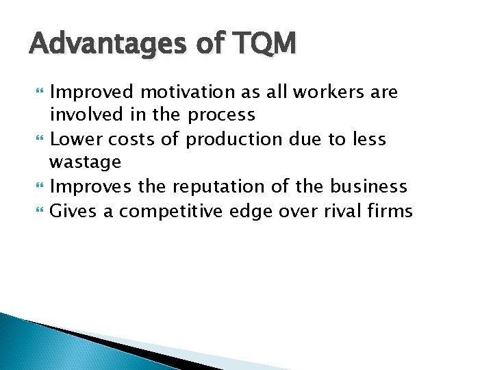 Advantages of TQM Improved motivation as all workers are involved in the process Lower