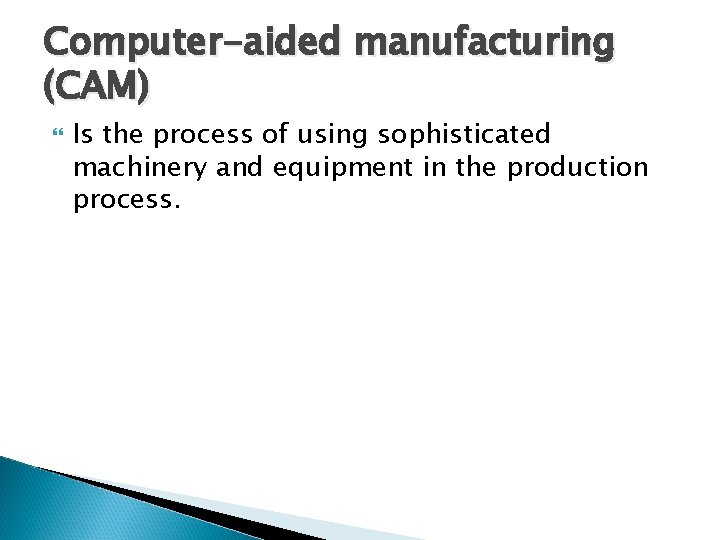 Computer-aided manufacturing (CAM) Is the process of using sophisticated machinery and equipment in the