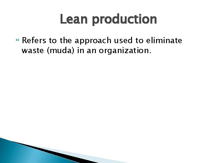 Lean production Refers to the approach used to eliminate waste (muda) in an organization.