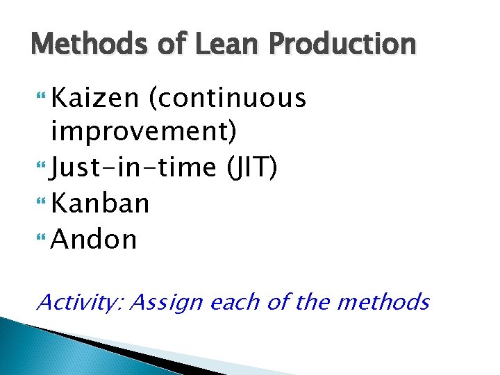 Methods of Lean Production Kaizen (continuous improvement) Just-in-time (JIT) Kanban Andon Activity: Assign each
