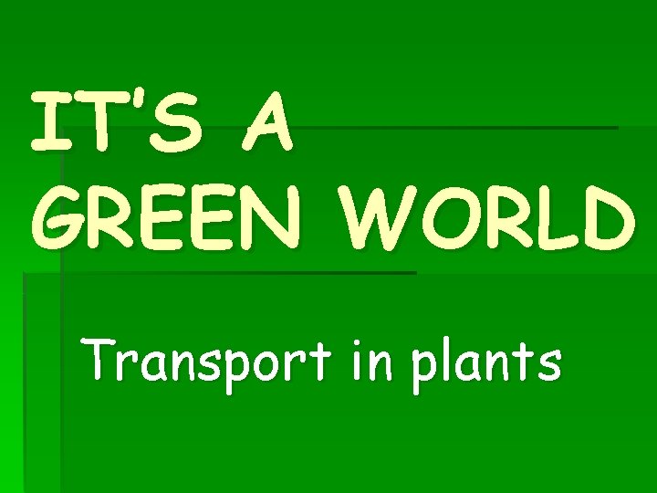 IT’S A GREEN WORLD Transport in plants 