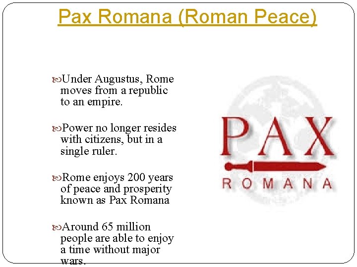Pax Romana (Roman Peace) Under Augustus, Rome moves from a republic to an empire.