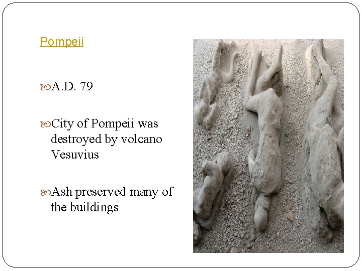 Pompeii A. D. 79 City of Pompeii was destroyed by volcano Vesuvius Ash preserved