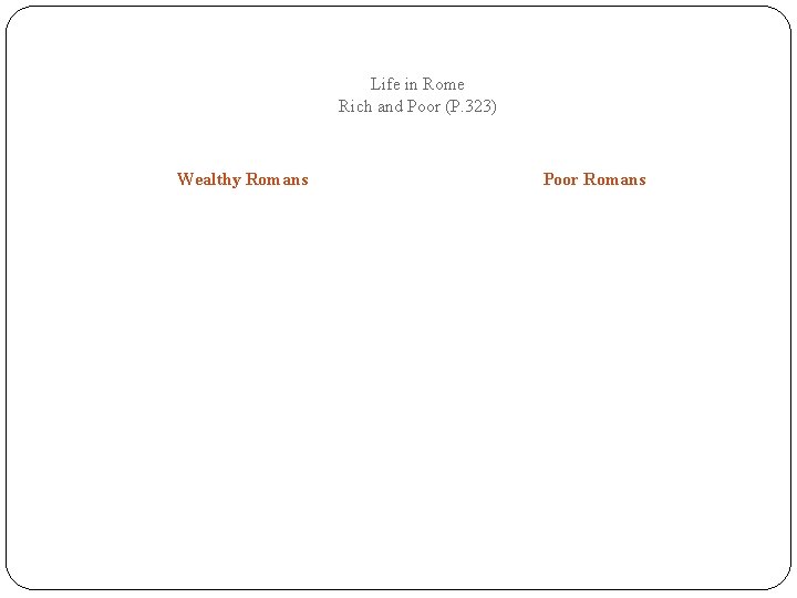 Life in Rome Rich and Poor (P. 323) Wealthy Romans Poor Romans 