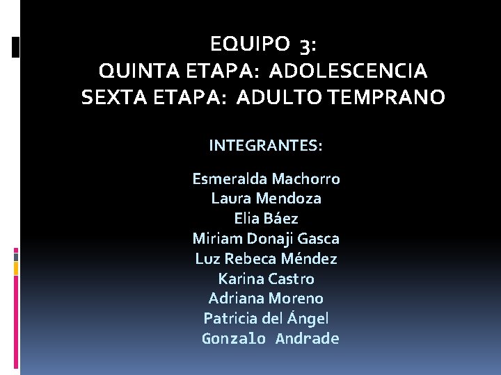 EQUIPO 3: QUINTA ETAPA: ADOLESCENCIA SEXTA ETAPA: ADULTO TEMPRANO INTEGRANTES: Esmeralda Machorro Laura Mendoza