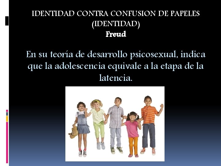 IDENTIDAD CONTRA CONFUSION DE PAPELES (IDENTIDAD) Freud En su teoría de desarrollo psicosexual, indica